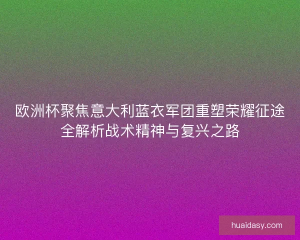 欧洲杯聚焦意大利蓝衣军团重塑荣耀征途全解析战术精神与复兴之路