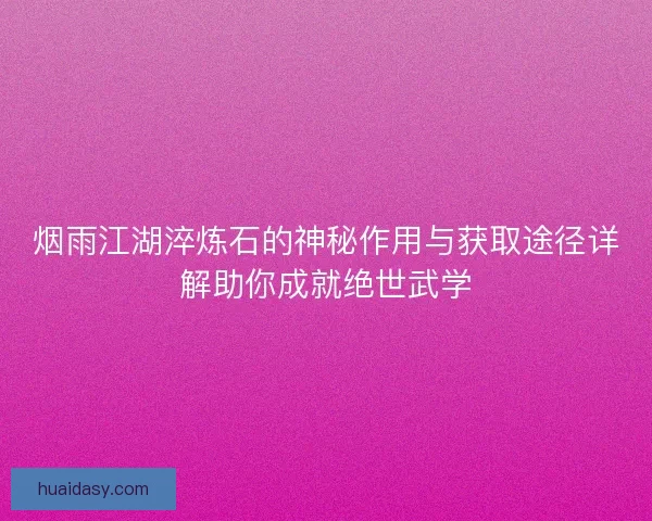 烟雨江湖淬炼石的神秘作用与获取途径详解助你成就绝世武学